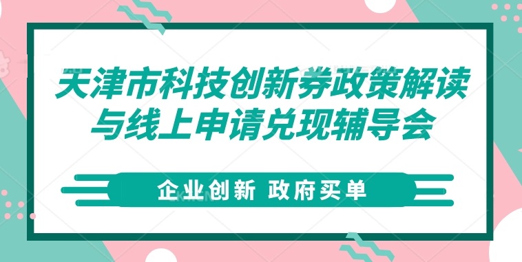 【企业创新，政府买单】天津市科技创新券政策解读与线上申请兑现辅导会